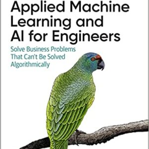 Applied Machine Learning and AI for Engineers: Solve Business Problems That Can’t Be Solved Algorithmically 1st Edition by Jeff Prosise