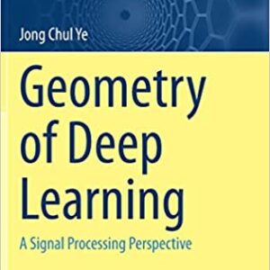 Geometry of Deep Learning: A Signal Processing Perspective (Mathematics in Industry, 37) 1st ed. 2022 Edition by Jong Chul Ye